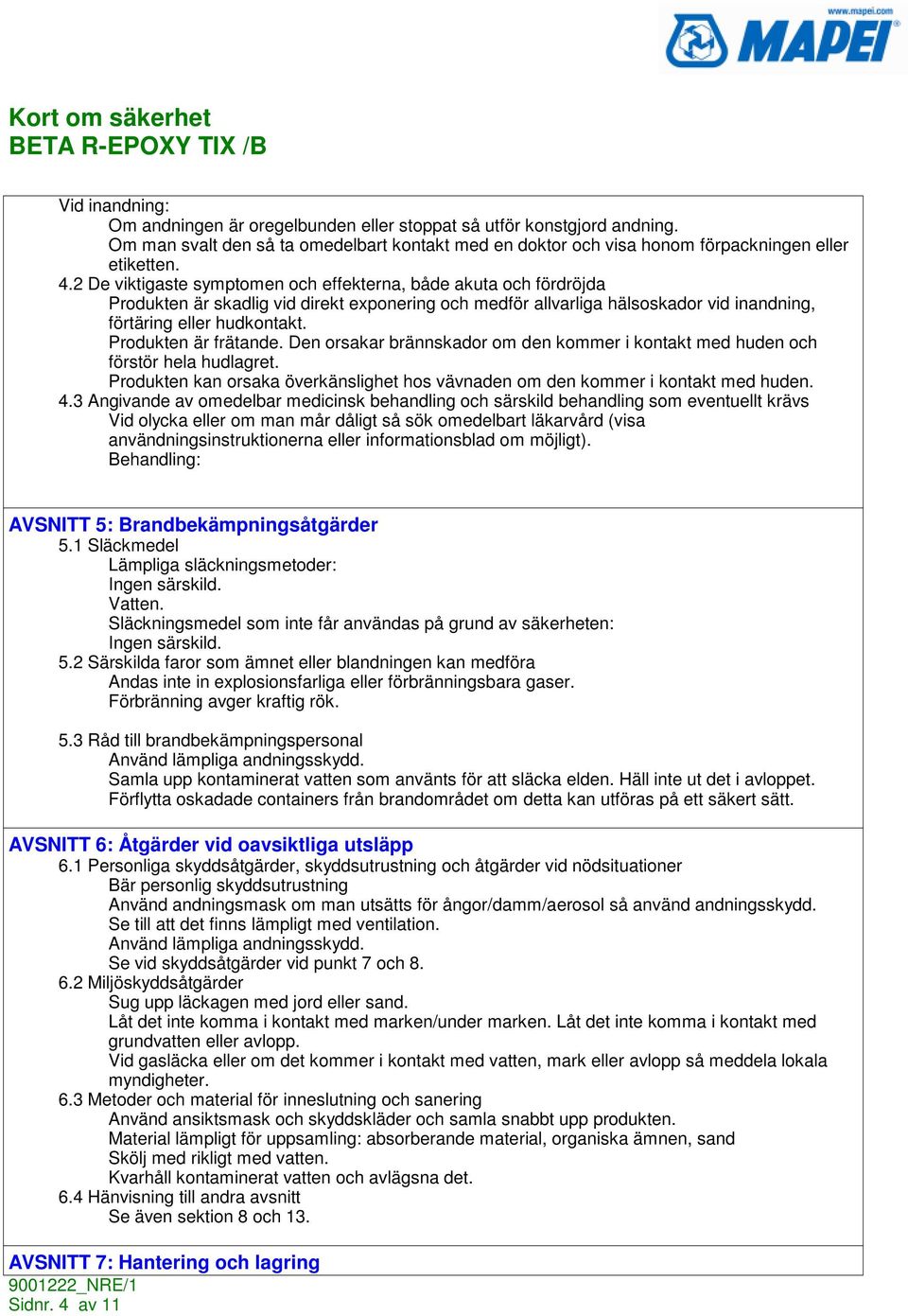 Produkten är frätande. Den orsakar brännskador om den kommer i kontakt med huden och förstör hela hudlagret. Produkten kan orsaka överkänslighet hos vävnaden om den kommer i kontakt med huden. 4.