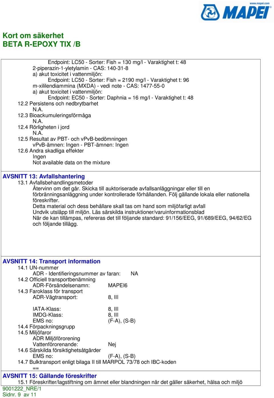 3 Bioackumuleringsförmåga 12.4 Rörligheten i jord 12.5 Resultat av PBT- och vpvb-bedömningen vpvb-ämnen: - PBT-ämnen: 12.