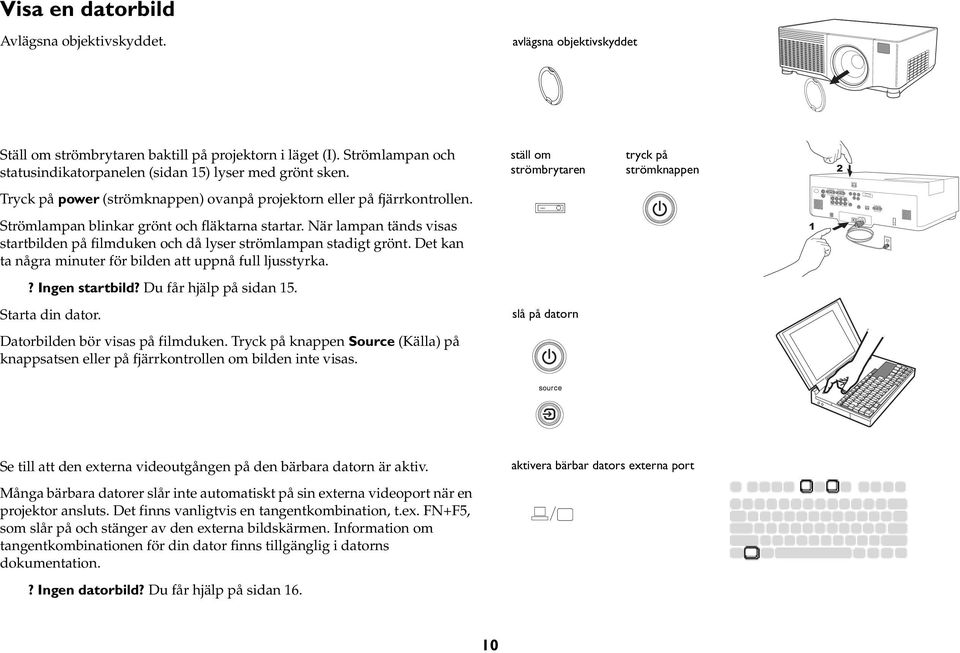 När lampan tänds visas startbilden på filmduken och då lyser strömlampan stadigt grönt. Det kan ta några minuter för bilden att uppnå full ljusstyrka.? Ingen startbild? Du får hjälp på sidan 15.