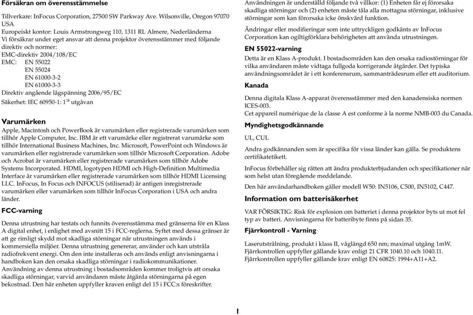 normer: EMC-direktiv 2004/108/EC EMC: EN 55022 EN 55024 EN 61000-3-2 EN 61000-3-3 Direktiv angående lågspänning 2006/95/EC Säkerhet: IEC 60950-1: 1 :a utgåvan Varumärken Apple, Macintosh och