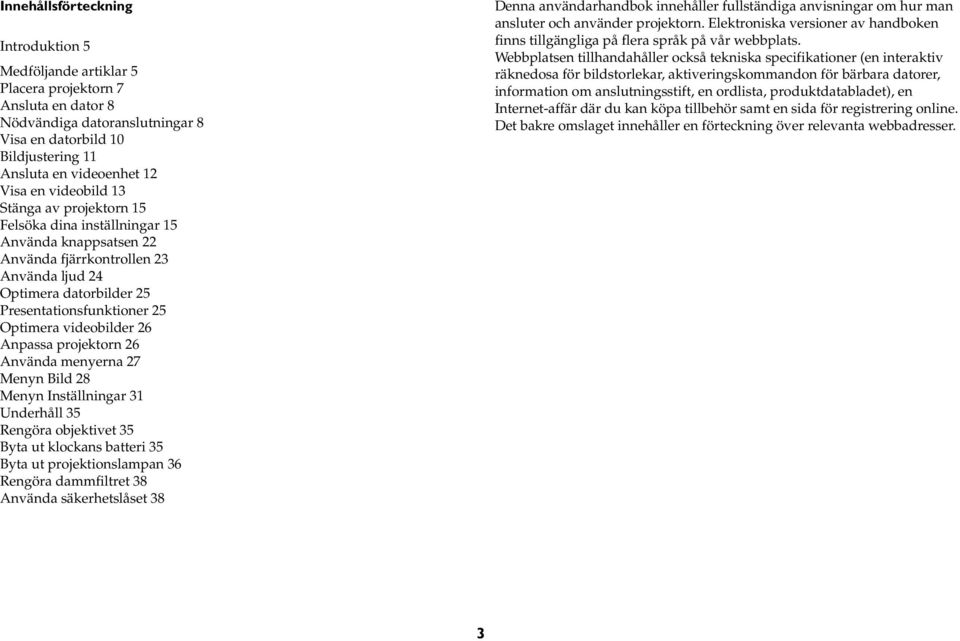 videobilder 26 Anpassa projektorn 26 Använda menyerna 27 Menyn Bild 28 Menyn Inställningar 31 Underhåll 35 Rengöra objektivet 35 Byta ut klockans batteri 35 Byta ut projektionslampan 36 Rengöra