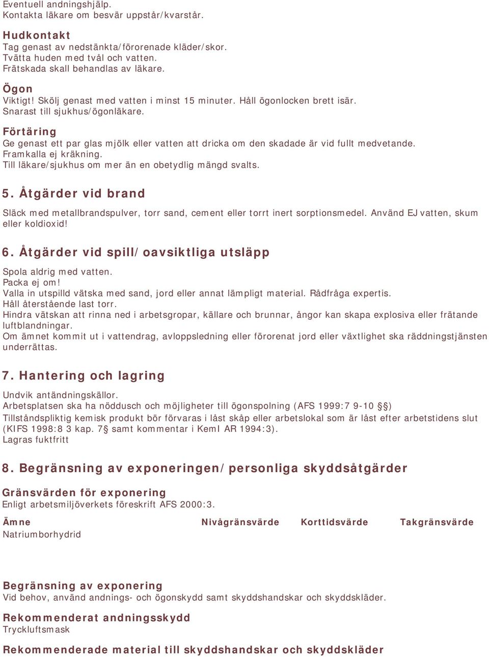 Förtäring Ge genast ett par glas mjölk eller vatten att dricka om den skadade är vid fullt medvetande. Framkalla ej kräkning. Till läkare/sjukhus om mer än en obetydlig mängd svalts. 5.