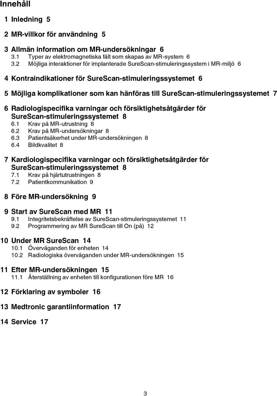 SureScan-stimuleringssystemet 7 6 Radiologispecifika varningar och försiktighetsåtgärder för SureScan-stimuleringssystemet 8 6.1 Krav på MR-utrustning 8 6.2 Krav på MR-undersökningar 8 6.