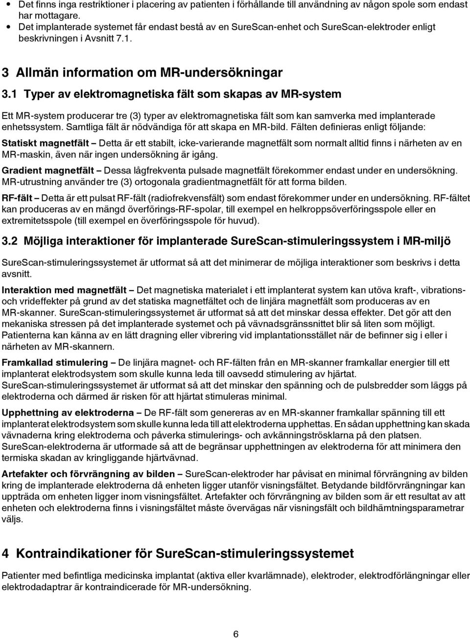 1 Typer av elektromagnetiska fält som skapas av MR-system Ett MR-system producerar tre (3) typer av elektromagnetiska fält som kan samverka med implanterade enhetssystem.