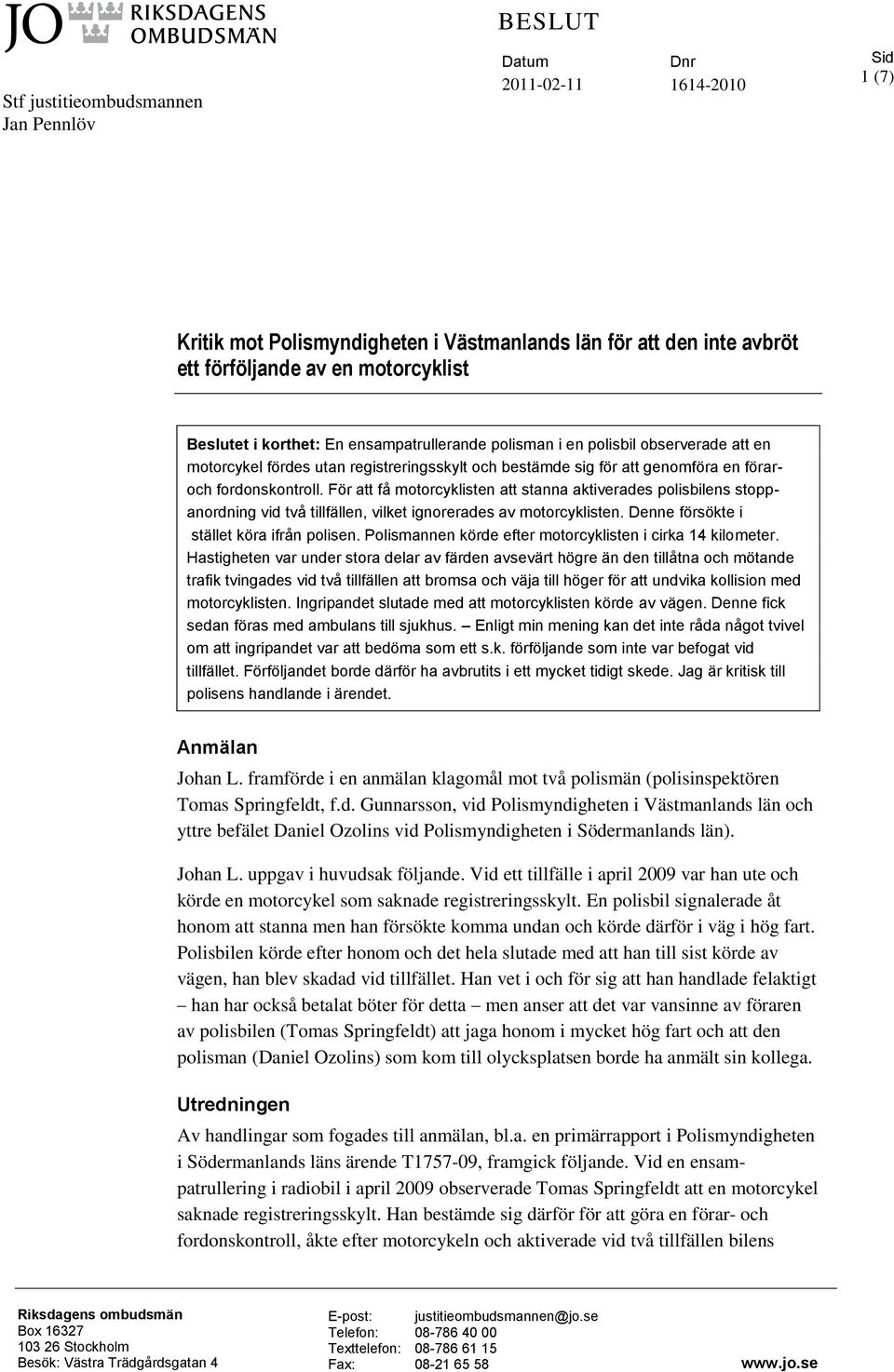 För att få motorcyklisten att stanna aktiverades polisbilens stoppanordning vid två tillfällen, vilket ignorerades av motorcyklisten. Denne försökte i stället köra ifrån polisen.