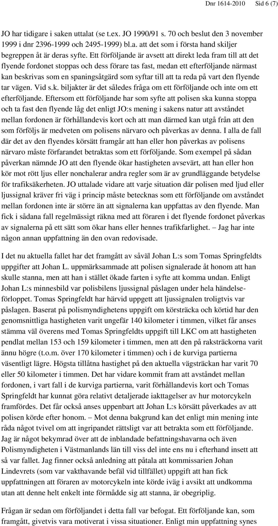 ta reda på vart den flyende tar vägen. Vid s.k. biljakter är det således fråga om ett förföljande och inte om ett efterföljande.