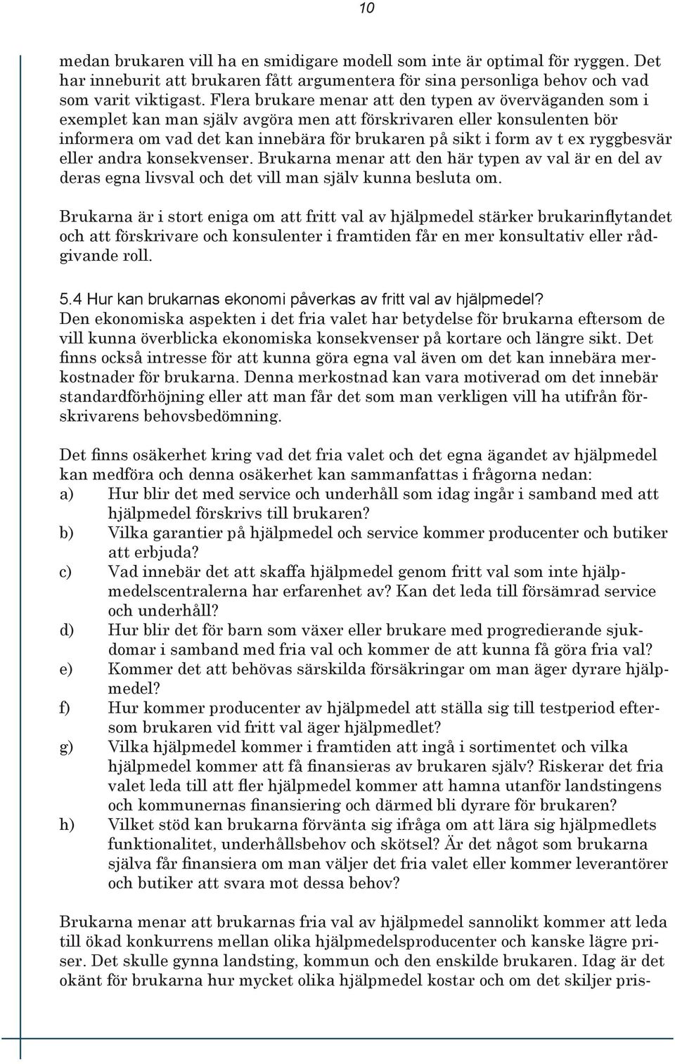 ryggbesvär eller andra konsekvenser. Brukarna menar att den här typen av val är en del av deras egna livsval och det vill man själv kunna besluta om.