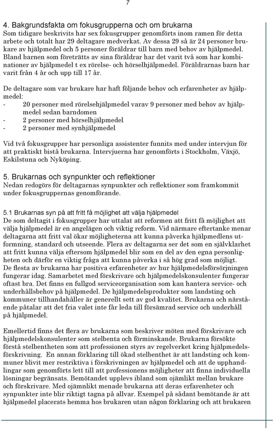 Bland barnen som företrätts av sina föräldrar har det varit två som har kombinationer av hjälpmedel t ex rörelse- och hörselhjälpmedel. Föräldrarnas barn har varit från 4 år och upp till 17 år.