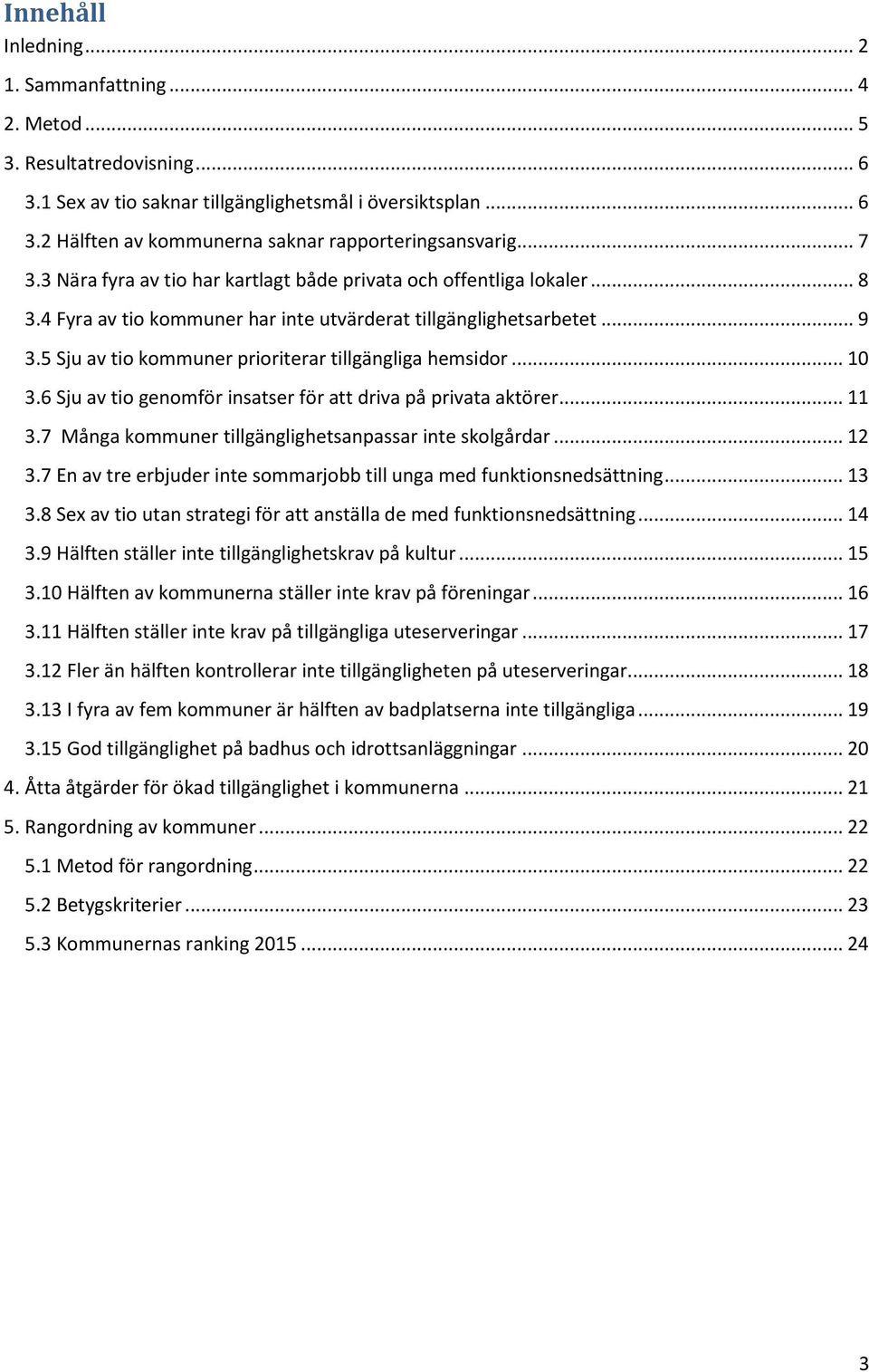 5 Sju av tio kommuner prioriterar tillgängliga hemsidor... 10 3.6 Sju av tio genomför insatser för att driva på privata aktörer... 11 3.7 Många kommuner tillgänglighetsanpassar inte skolgårdar... 12 3.