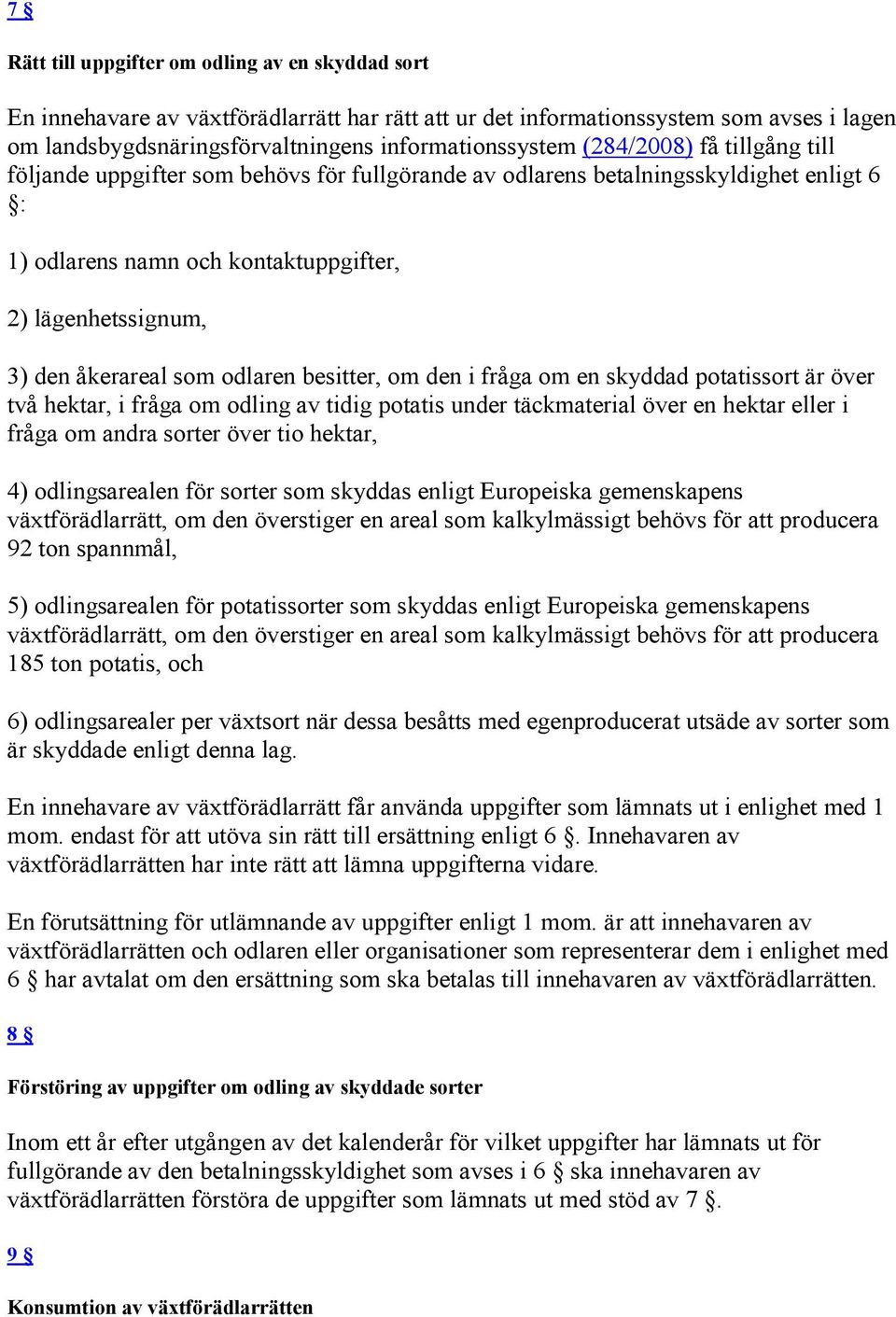 odlaren besitter, om den i fråga om en skyddad potatissort är över två hektar, i fråga om odling av tidig potatis under täckmaterial över en hektar eller i fråga om andra sorter över tio hektar, 4)