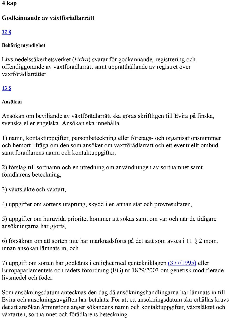 Ansökan ska innehålla 1) namn, kontaktuppgifter, personbeteckning eller företags och organisationsnummer och hemort i fråga om den som ansöker om växtförädlarrätt och ett eventuellt ombud samt