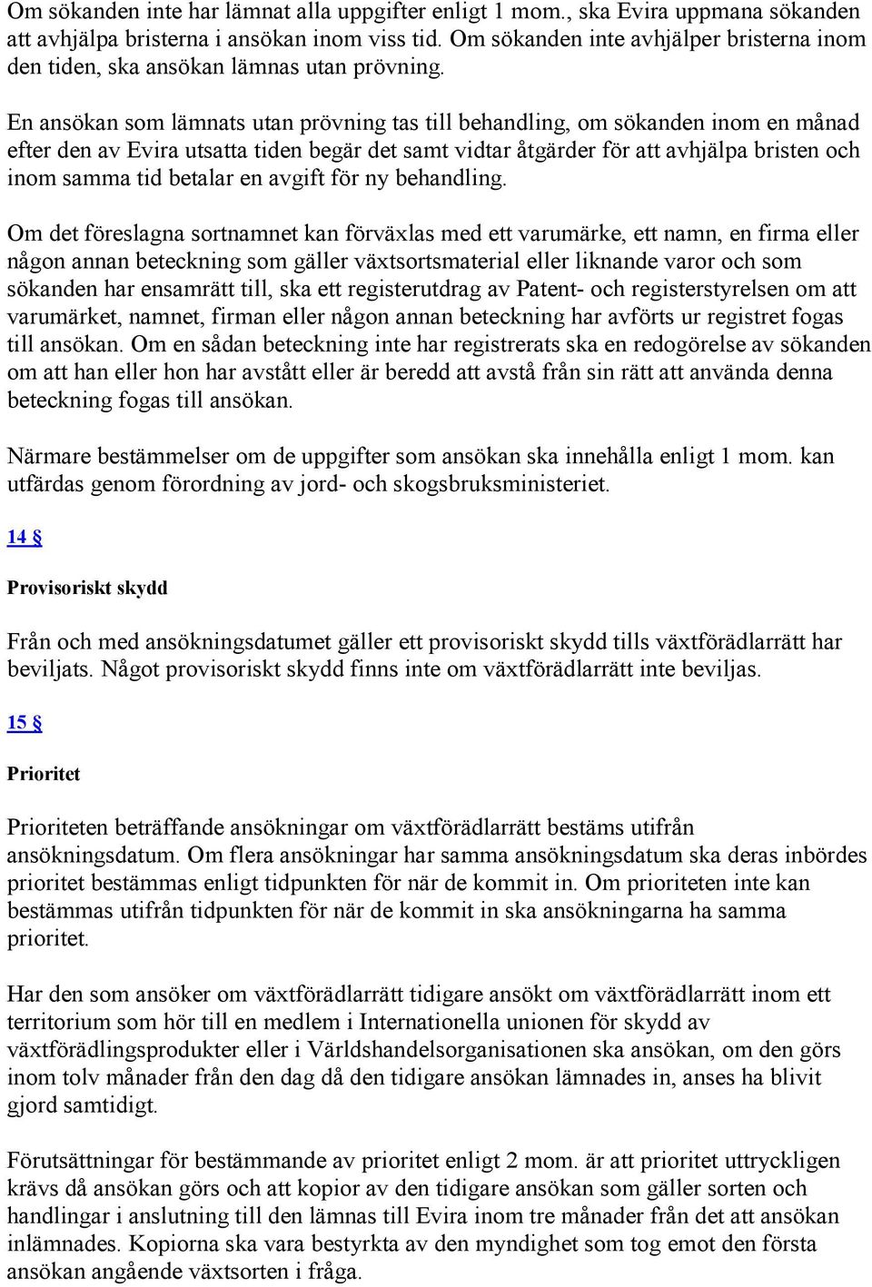 En ansökan som lämnats utan prövning tas till behandling, om sökanden inom en månad efter den av Evira utsatta tiden begär det samt vidtar åtgärder för att avhjälpa bristen och inom samma tid betalar