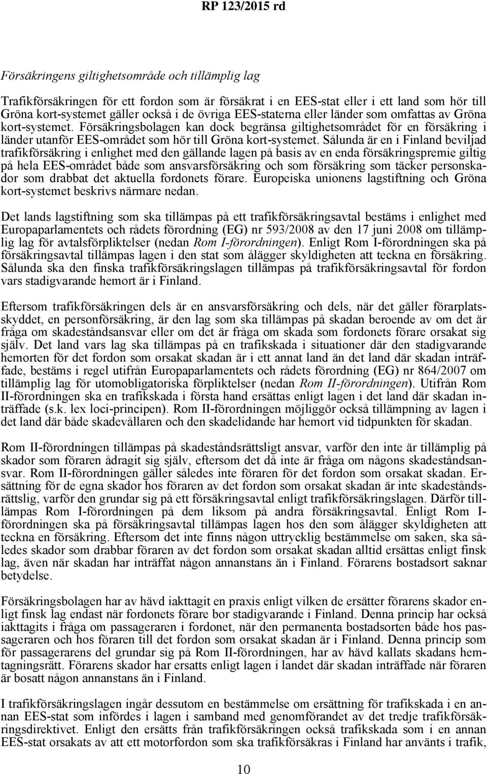 Sålunda är en i Finland beviljad trafikförsäkring i enlighet med den gällande lagen på basis av en enda försäkringspremie giltig på hela EES-området både som ansvarsförsäkring och som försäkring som