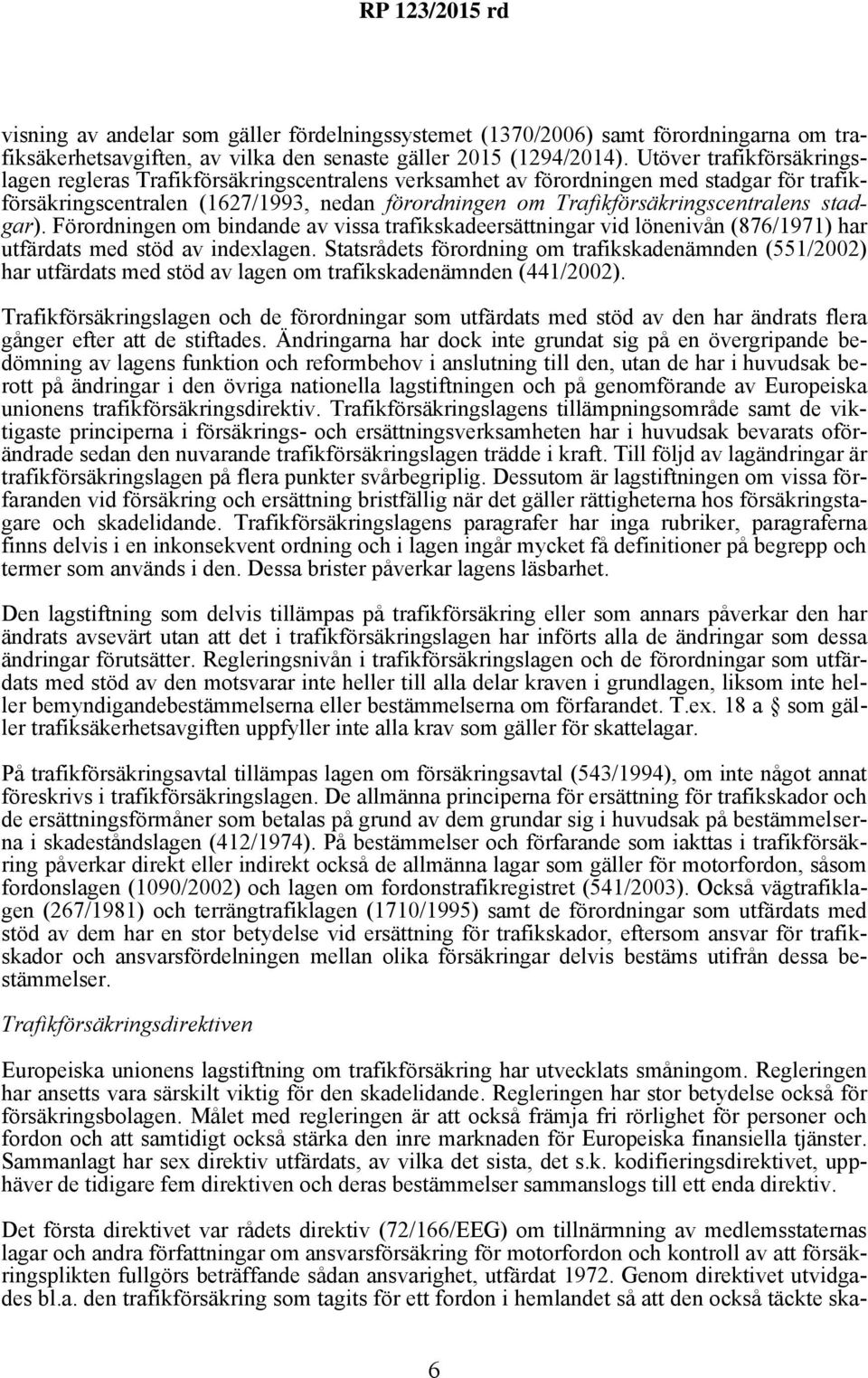 stadgar). Förordningen om bindande av vissa trafikskadeersättningar vid lönenivån (876/1971) har utfärdats med stöd av indexlagen.