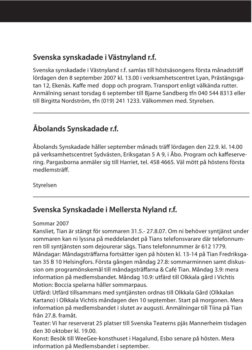 Anmälning senast torsdag 6 september till Bjarne Sandberg tfn 040 544 8313 eller till Birgitta Nordström, tfn (019) 241 1233. Välkommen med. Styrelsen. Åbolands Synskadade r.f. Åbolands Synskadade håller september månads träff lördagen den 22.