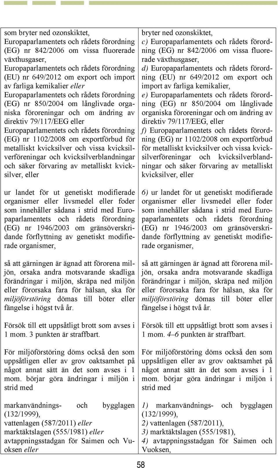 kvicksilver, eller ur landet för ut genetiskt modifierade organismer eller livsmedel eller foder som innehåller sådana i strid med Europaparlamentets och rådets förordning (EG) nr 1946/2003 om