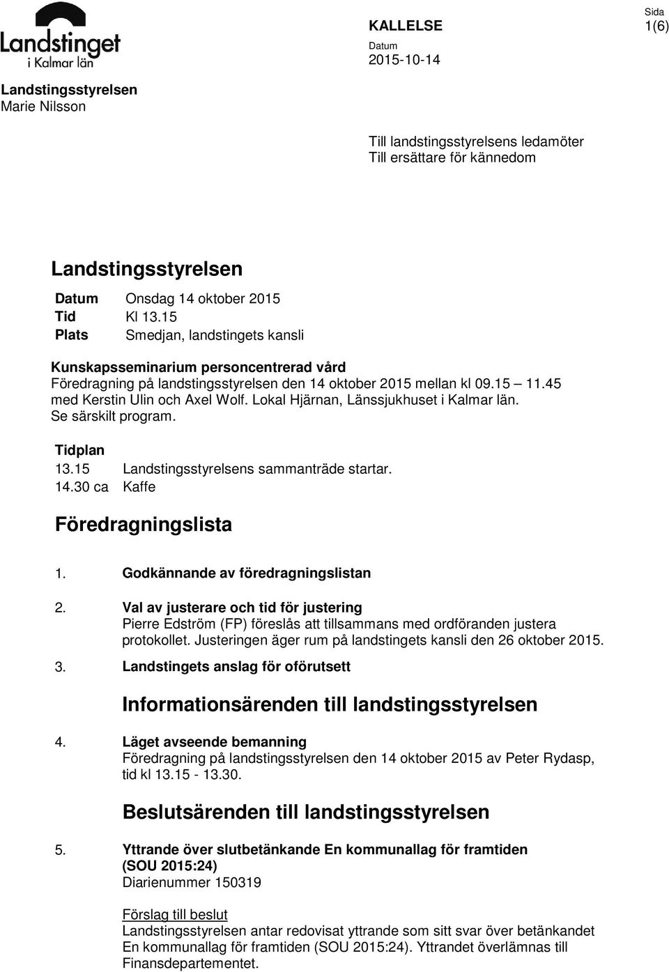 Lokal Hjärnan, Länssjukhuset i Kalmar län. Se särskilt program. Tidplan 13.15 Landstingsstyrelsens sammanträde startar. 14.30 ca Kaffe Föredragningslista 1. Godkännande av föredragningslistan 2.