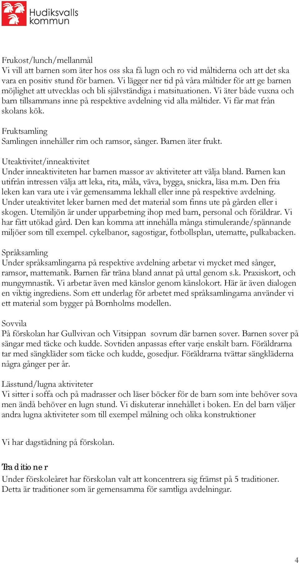 Vi äter både vuxna och barn tillsammans inne på respektive avdelning vid alla måltider. Vi får mat från skolans kök. Fruktsamling Samlingen innehåller rim och ramsor, sånger. Barnen äter frukt.