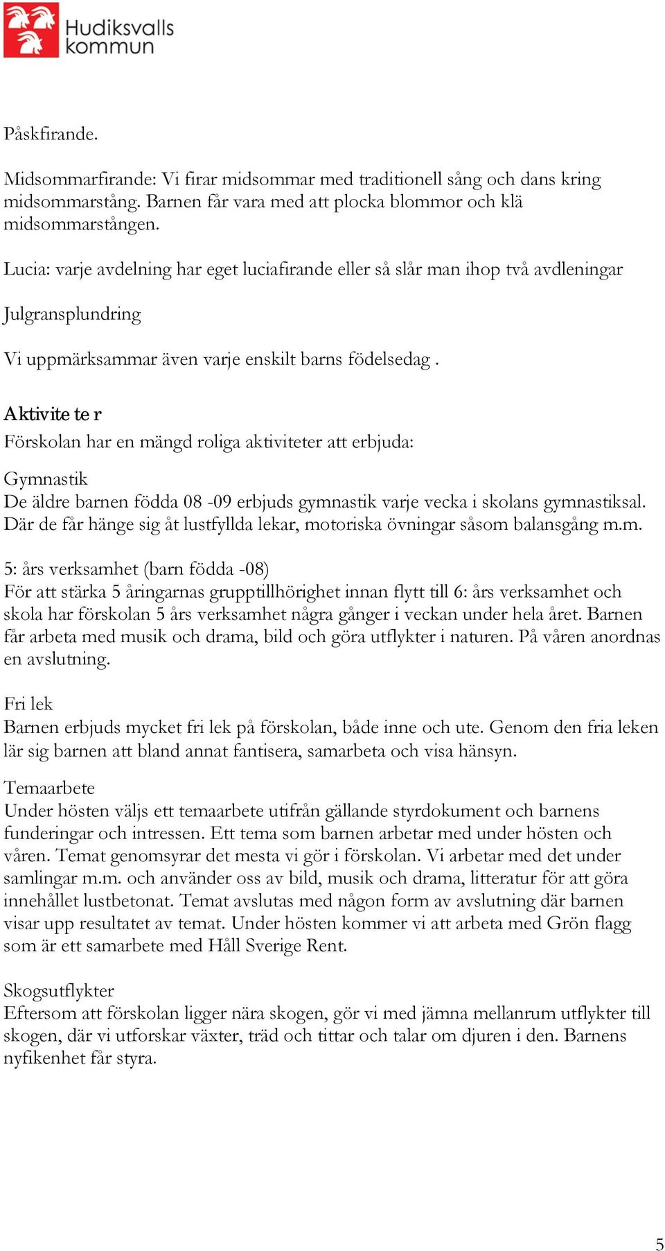 Aktiviteter Förskolan har en mängd roliga aktiviteter att erbjuda: Gymnastik De äldre barnen födda 08-09 erbjuds gymnastik varje vecka i skolans gymnastiksal.