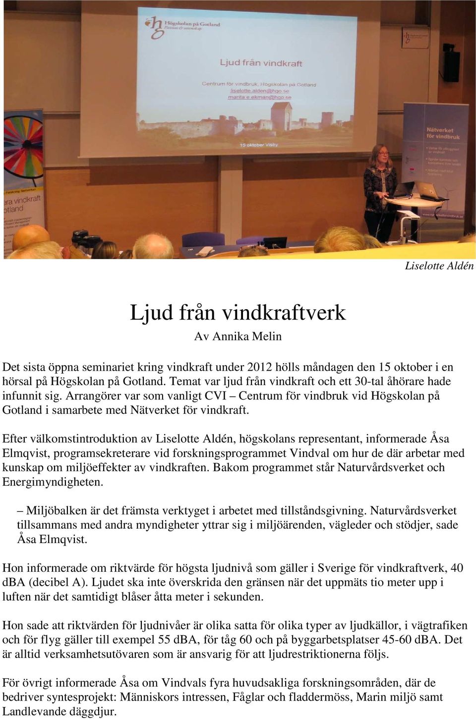 Efter välkomstintroduktion av Liselotte Aldén, högskolans representant, informerade Åsa Elmqvist, programsekreterare vid forskningsprogrammet Vindval om hur de där arbetar med kunskap om