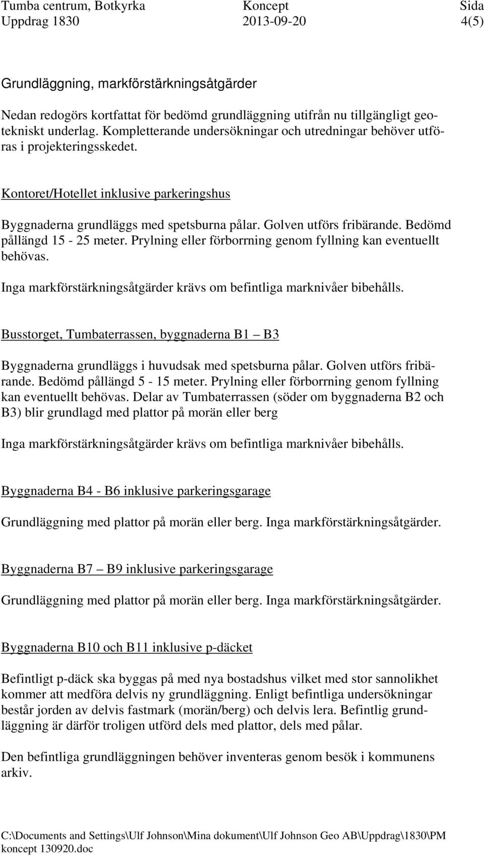 Bedömd pållängd 15-25 meter. Prylning eller förborrning genom fyllning kan eventuellt behövas. Inga markförstärkningsåtgärder krävs om befintliga marknivåer bibehålls.