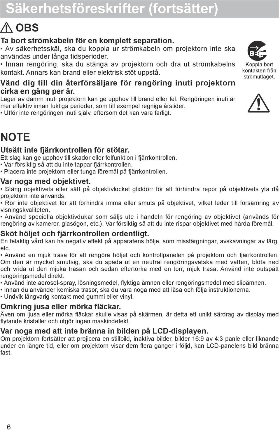 Vänd dig till din återförsäljare för rengöring inuti projektorn cirka en gång per år. Lager av damm inuti projektorn kan ge upphov till brand eller fel.