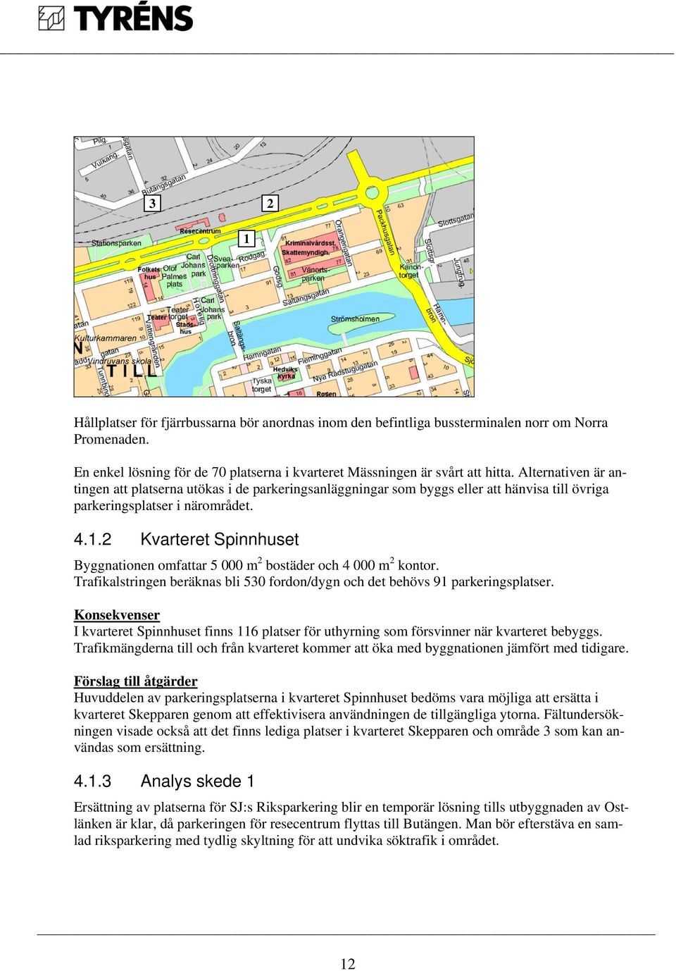 2 Kvarteret Spinnhuset Byggnationen omfattar 5 000 m 2 bostäder och 4 000 m 2 kontor. Trafikalstringen beräknas bli 530 fordon/dygn och det behövs 91 parkeringsplatser.