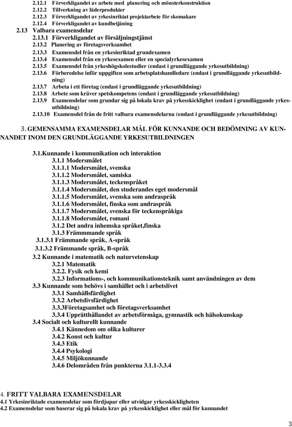 13.5 Examensdel från yrkeshögskolestudier (endast i grundläggande yrkesutbildning) 2.13.6 Förberedelse inför uppgiften som arbetsplatshandledare (endast i grundläggande yrkesutbildning) 2.13.7 Arbeta i ett företag (endast i grundläggande yrkesutbildning) 2.