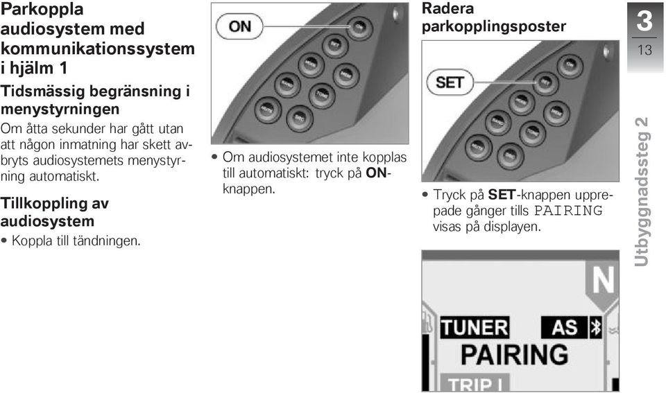 Tillkoppling av audiosystem Koppla till tändningen.