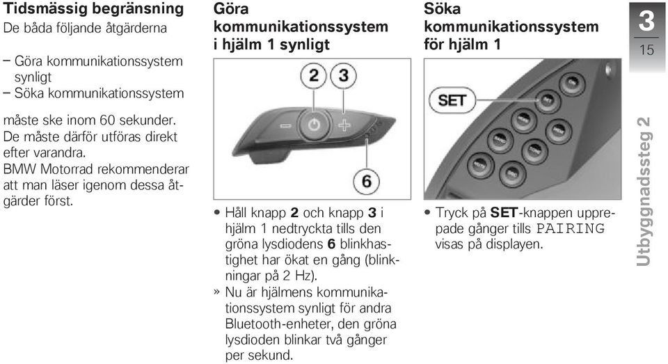 Håll knapp 2 och knapp 3 i hjälm 1 nedtryckta tills den gröna lysdiodens 6 blinkhastighet har ökat en gång (blinkningar på 2 Hz).