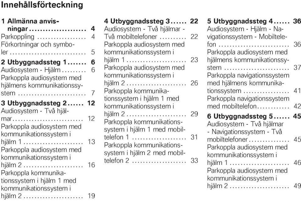 ..................... 13 Parkoppla audiosystem med i hjälm 2...................... 16 Parkoppla i hjälm 1 med i hjälm 2...................... 19 4 Utbyggnadssteg 3.