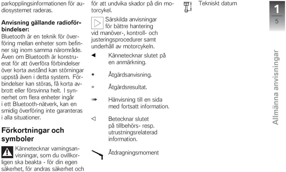 Även om Bluetooth är konstruerat för att överföra förbindelser över korta avstånd kan störningar uppstå även i detta system. Förbindelser kan störas, få korta avbrott eller försvinna helt.