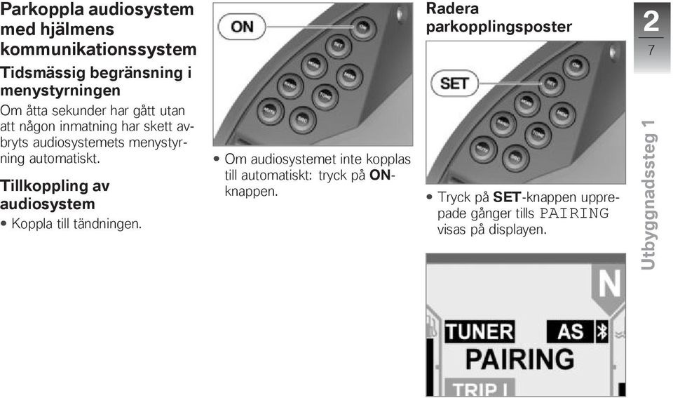 Tillkoppling av audiosystem Koppla till tändningen.