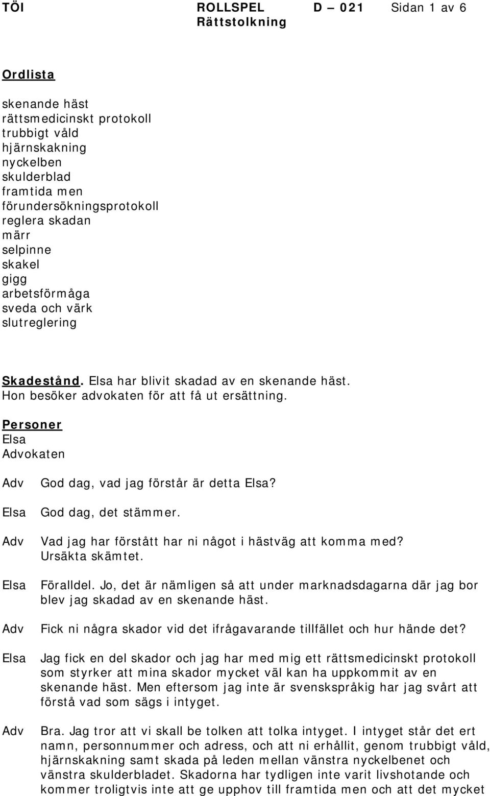 Personer okaten God dag, vad jag förstår är detta? God dag, det stämmer. Vad jag har förstått har ni något i hästväg att komma med? Ursäkta skämtet. Föralldel.