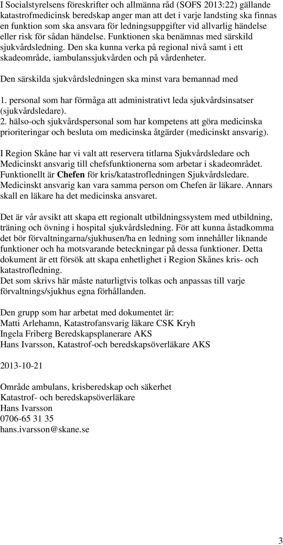 Den ska kunna verka på regional nivå samt i ett skadeområde, iambulanssjukvården och på vårdenheter. Den särskilda sjukvårdsledningen ska minst vara bemannad med 1.