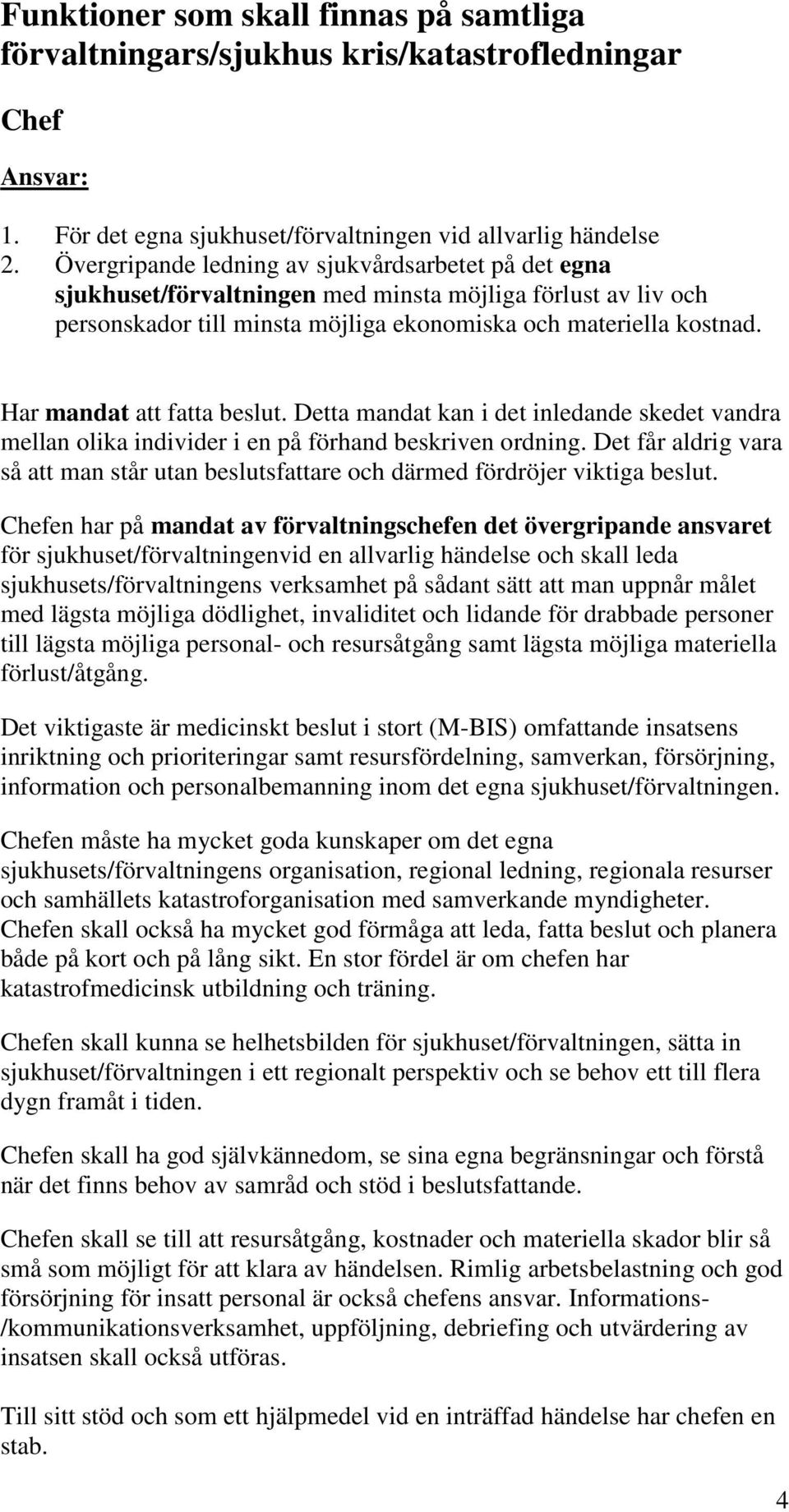 Har mandat att fatta beslut. Detta mandat kan i det inledande skedet vandra mellan olika individer i en på förhand beskriven ordning.