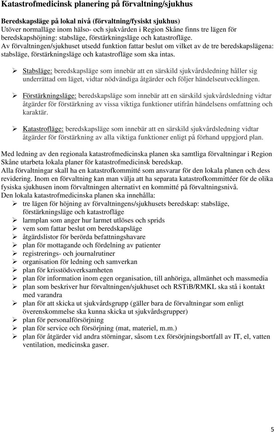 Av förvaltningen/sjukhuset utsedd funktion fattar beslut om vilket av de tre beredskapslägena: stabsläge, förstärkningsläge och katastrofläge som ska intas.