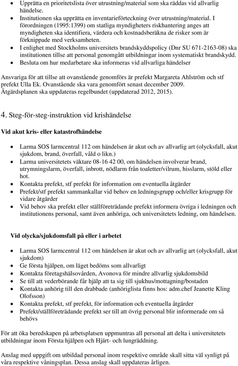 I enlighet med Stockholms universitets brandskyddspolicy (Dnr SU 671-2163-08) ska institutionen tillse att personal genomgått utbildningar inom systematiskt brandskydd.