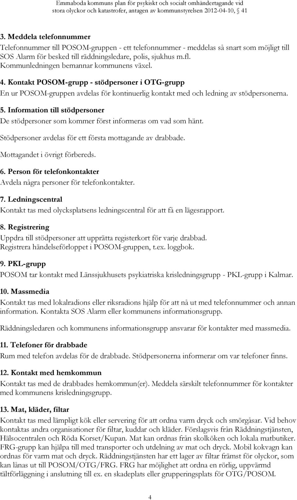 Information till stödpersoner De stödpersoner som kommer först informeras om vad som hänt. Stödpersoner avdelas för ett första mottagande av drabbade. Mottagandet i övrigt förbereds. 6.