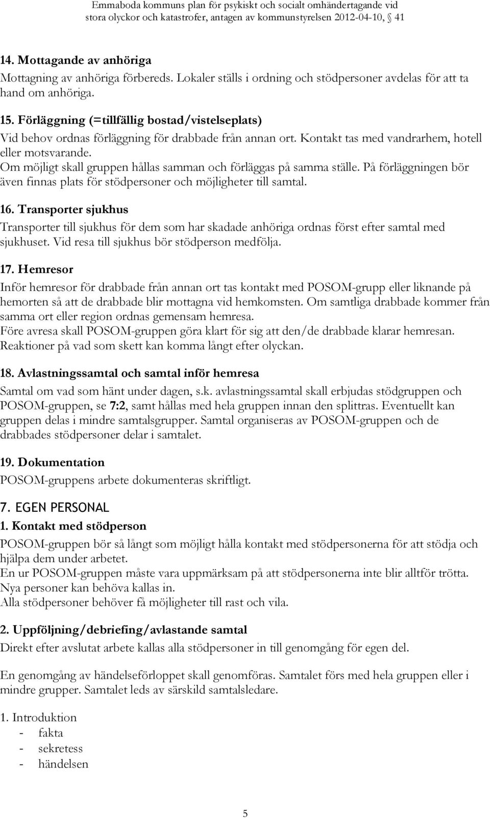 Om möjligt skall gruppen hållas samman och förläggas på samma ställe. På förläggningen bör även finnas plats för stödpersoner och möjligheter till samtal. 16.