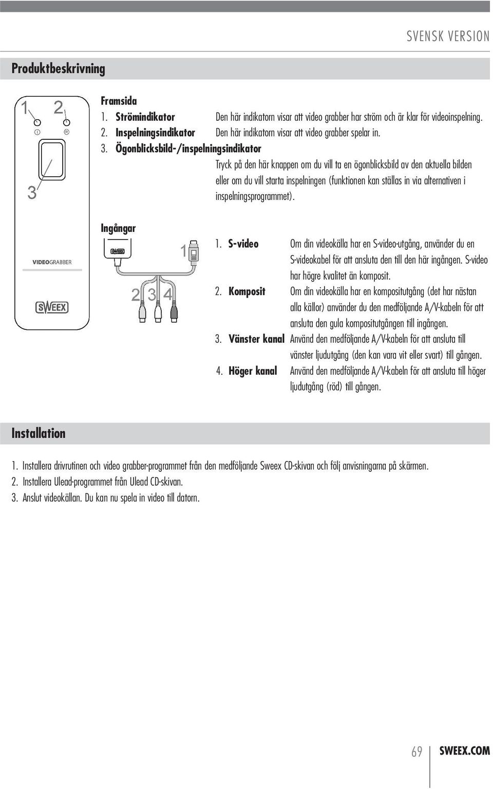 Ögonblicksbild-/inspelningsindikator Tryck på den här knappen om du vill ta en ögonblicksbild av den aktuella bilden eller om du vill starta inspelningen (funktionen kan ställas in via alternativen i