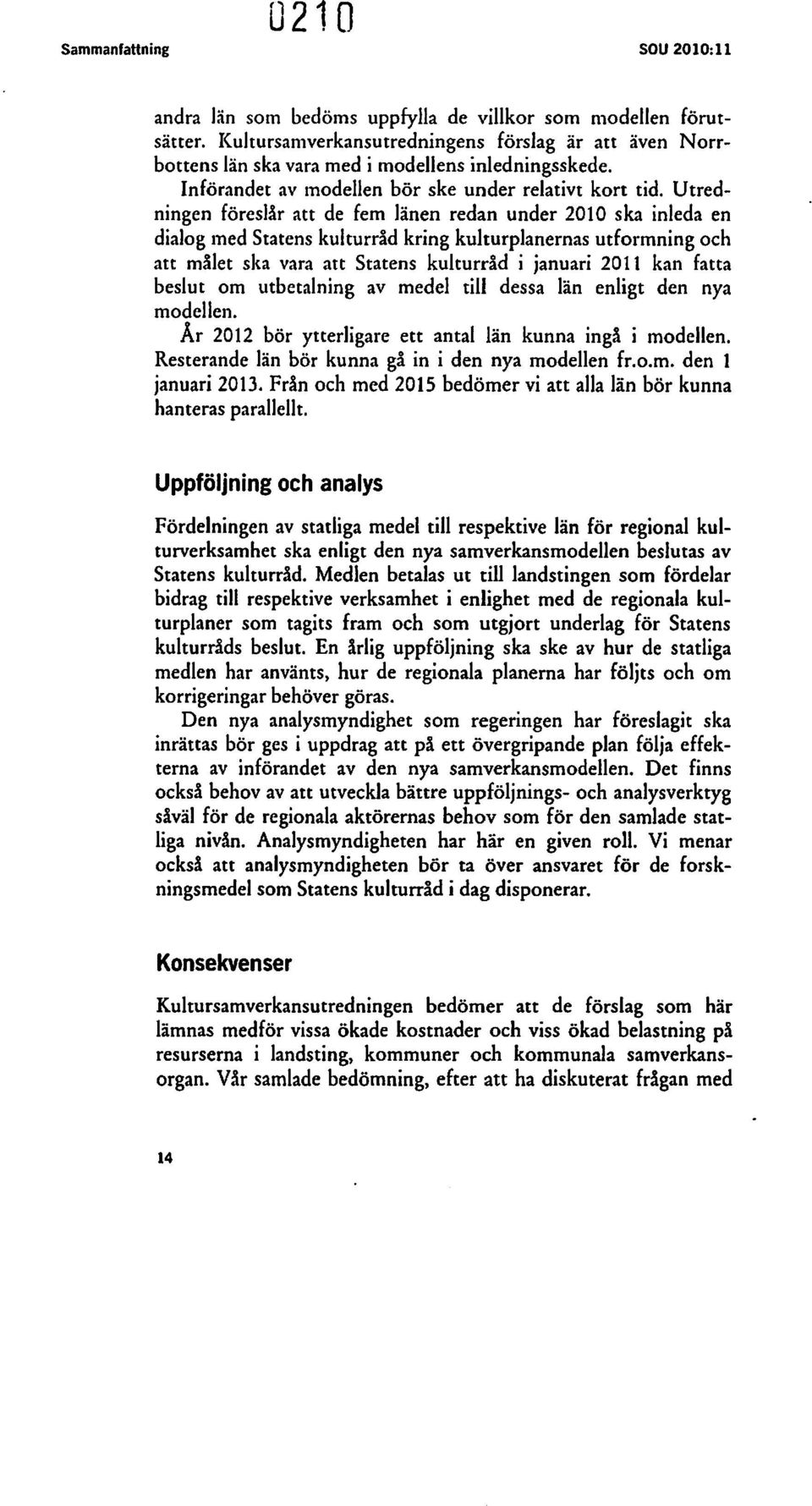 Utredningen föreslår att de fem länen redan under 2010 ska inleda en dialog med Starens kulturråd kring kulturplanernas utformning och att målet ska vara att Starens kulturråd i januari 2011 kan