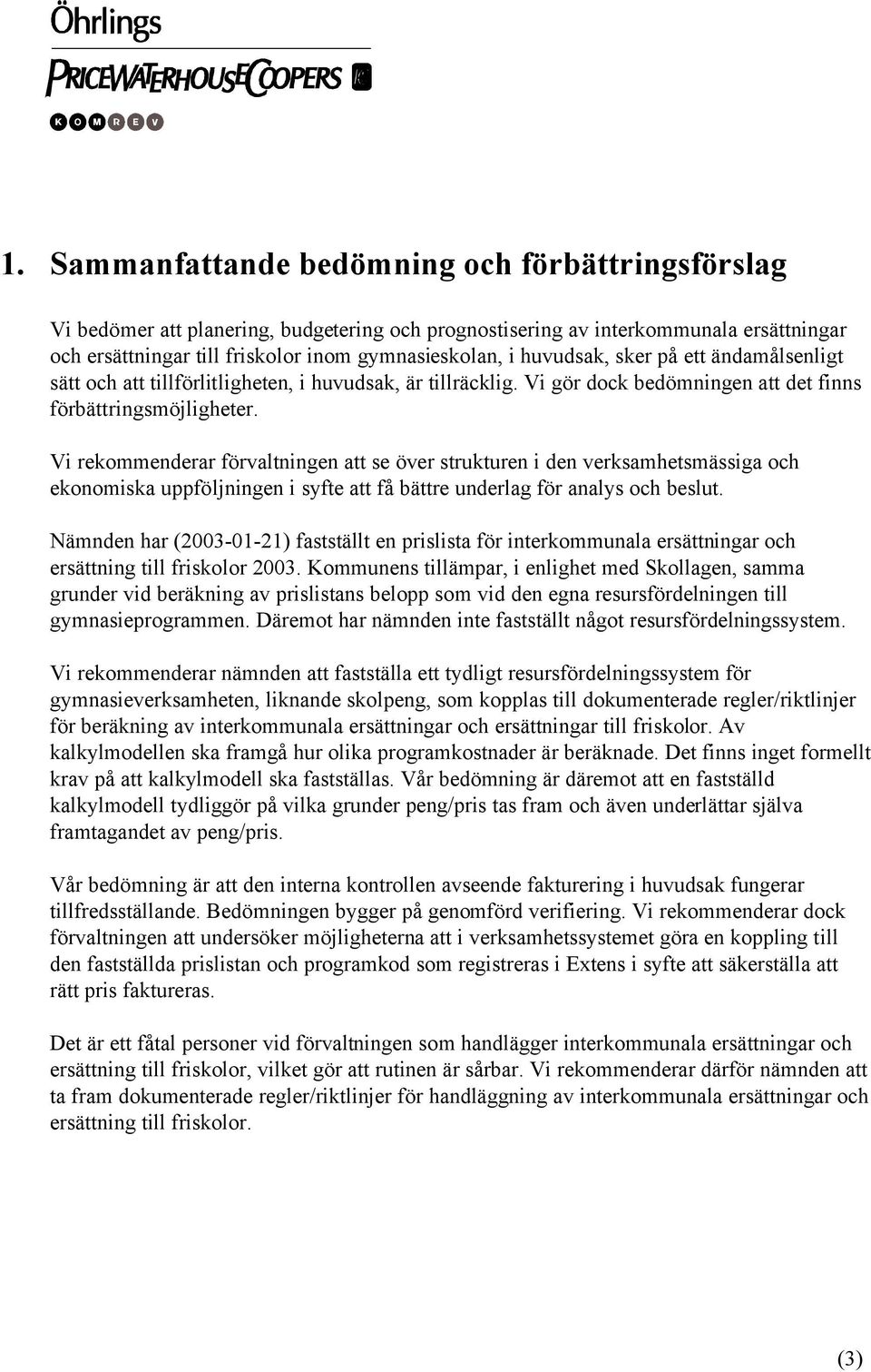 Vi rekommenderar förvaltningen att se över strukturen i den verksamhetsmässiga och ekonomiska uppföljningen i syfte att få bättre underlag för analys och beslut.
