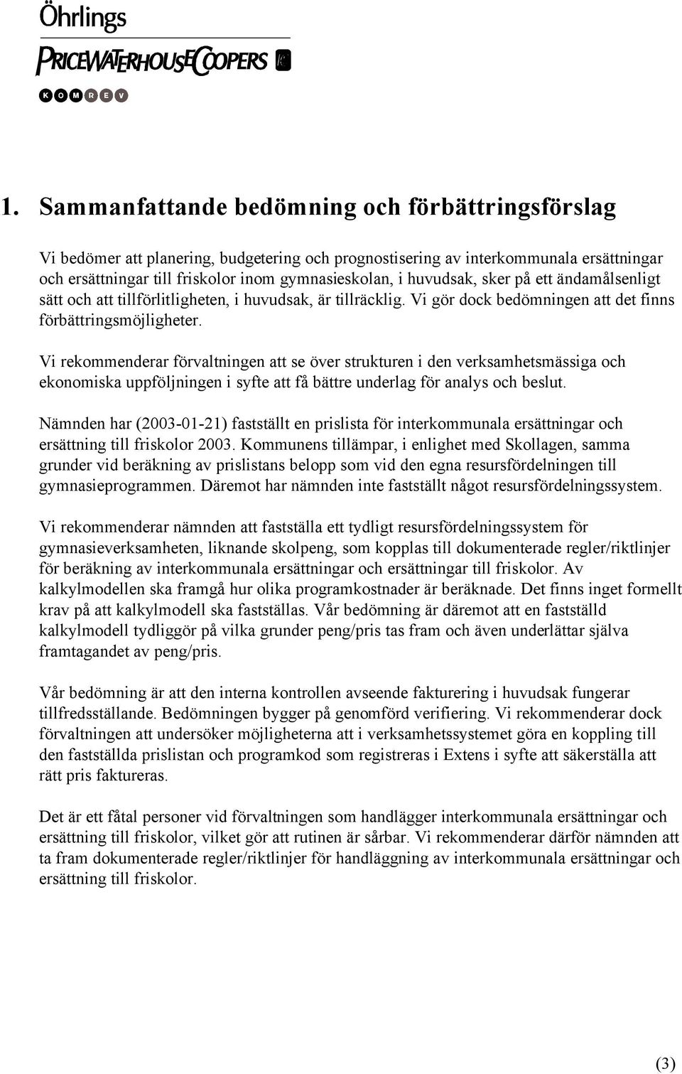 Vi rekommenderar förvaltningen att se över strukturen i den verksamhetsmässiga och ekonomiska uppföljningen i syfte att få bättre underlag för analys och beslut.