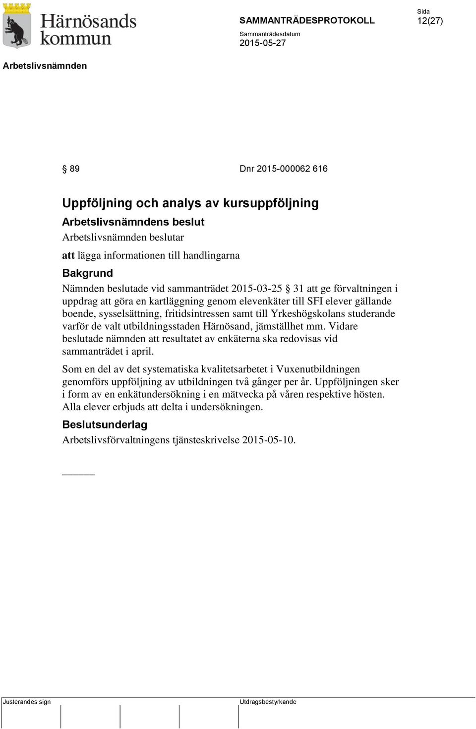 utbildningsstaden Härnösand, jämställhet mm. Vidare beslutade nämnden att resultatet av enkäterna ska redovisas vid sammanträdet i april.