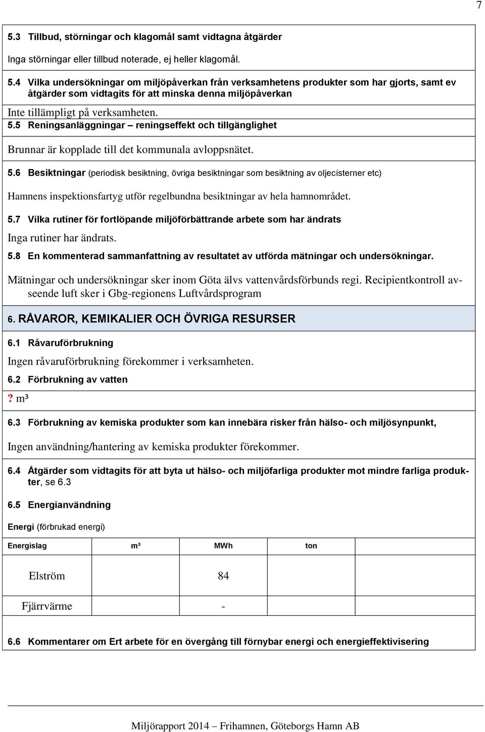 6 Besiktningar (periodisk besiktning, övriga besiktningar som besiktning av oljecisterner etc) Hamnens inspektionsfartyg utför regelbundna besiktningar av hela hamnområdet. 5.