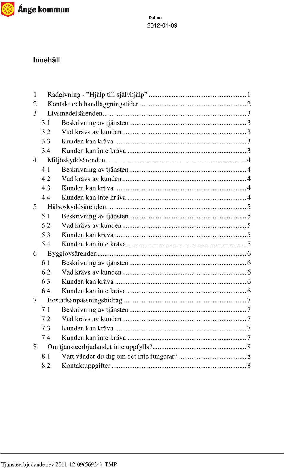 ..6 6.1 Beskrivning av tjänsten...6 6.2 Vad krävs av kunden...6 6.3 Kunden kan kräva...6 6.4 Kunden kan inte kräva...6 7 Bostadsanpassningsbidrag...7 7.1 Beskrivning av tjänsten...7 7.2 Vad krävs av kunden...7 7.3 Kunden kan kräva...7 7.4 Kunden kan inte kräva...7 8 Om tjänsteerbjudandet inte uppfylls?