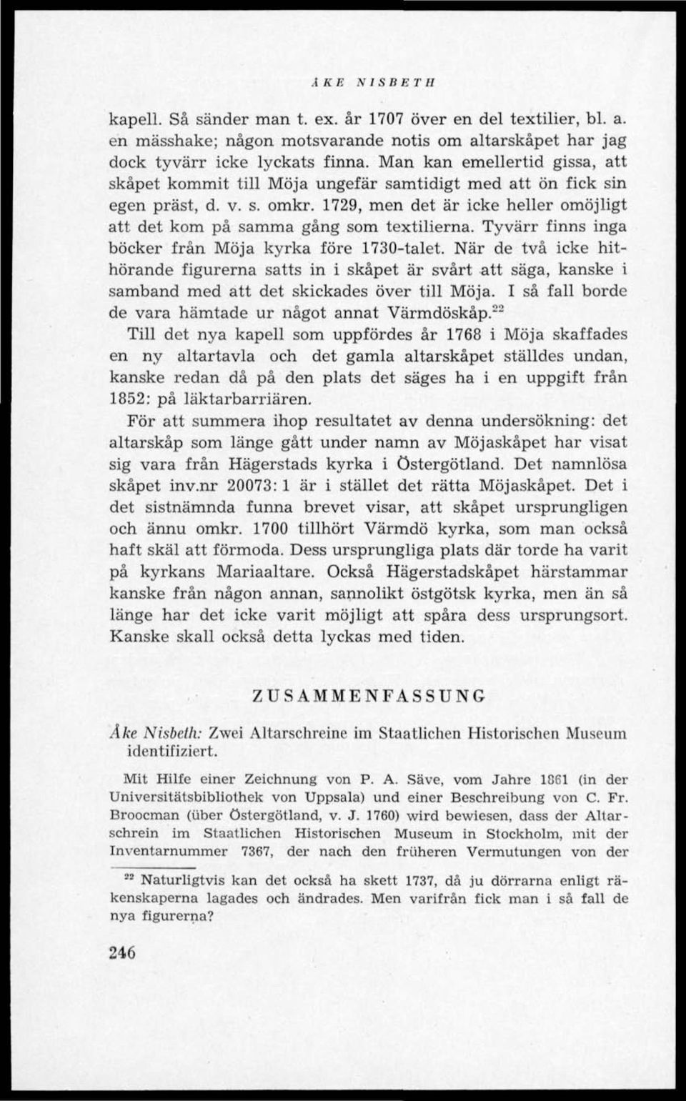 Tyvärr finns inga böcker från Möja kyrka före 1730-talet. När de två icke hithörande figurerna satts in i skåpet är svårt att säga, kanske i samband med att det skickades över till Möja.