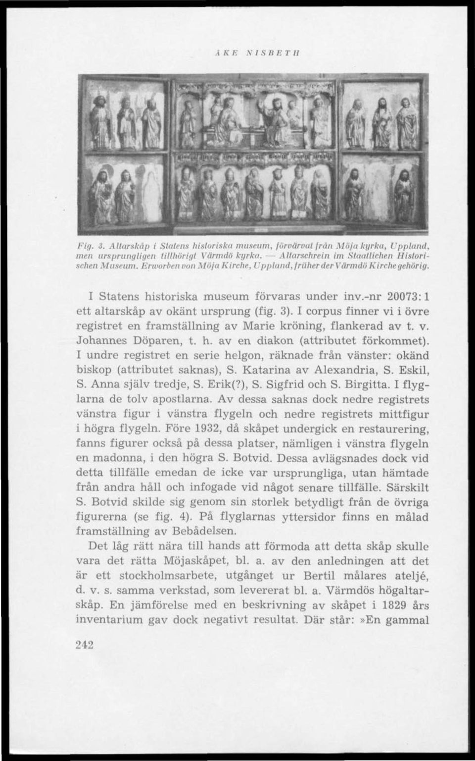 -nr 20073:1 ett altarskåp av okänt ursprung (fig. 3). I corpus finner vi i övre registret en framställning av Marie kröning, flankerad av t. v. Johannes Döparen, t. h.