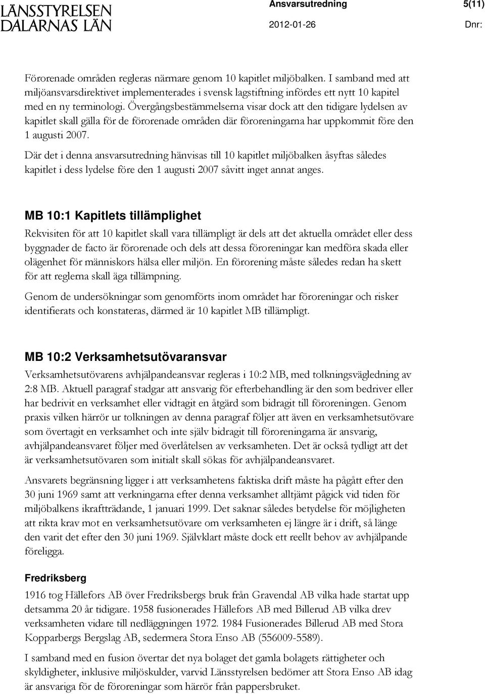 Övergångsbestämmelserna visar dock att den tidigare lydelsen av kapitlet skall gälla för de förorenade områden där föroreningarna har uppkommit före den 1 augusti 2007.